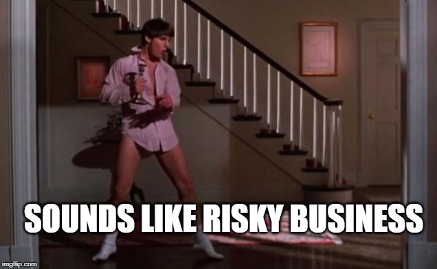 Risky Business Tom Cruise | SOUNDS LIKE RISKY BUSINESS | image tagged in risky business tom cruise | made w/ Imgflip meme maker