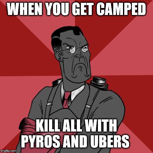 angry medic | WHEN YOU GET CAMPED; KILL ALL WITH PYROS AND UBERS | image tagged in tf2 angry medic | made w/ Imgflip meme maker