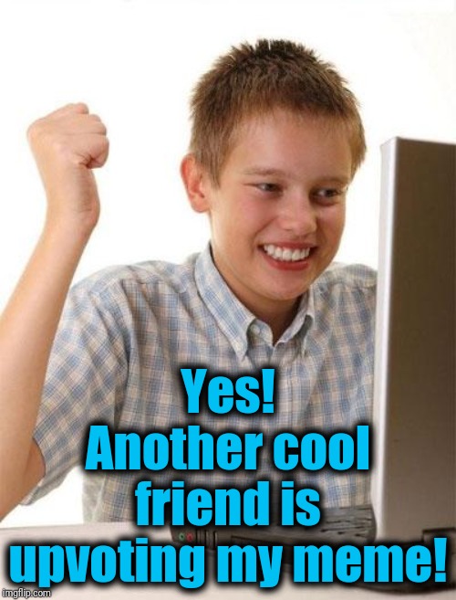 First Day On The Internet Kid Meme | Yes! Another cool friend is upvoting my meme! | image tagged in memes,first day on the internet kid | made w/ Imgflip meme maker