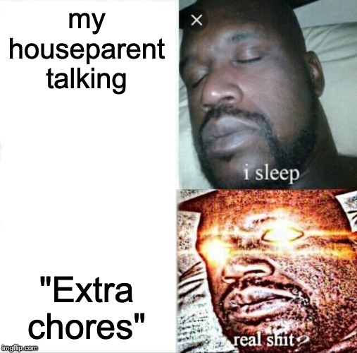 Sleeping Shaq | my houseparent talking; "Extra chores" | image tagged in memes,sleeping shaq | made w/ Imgflip meme maker
