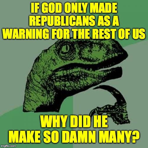 See, this is where I have problems with religion. | IF GOD ONLY MADE REPUBLICANS AS A WARNING FOR THE REST OF US; WHY DID HE MAKE SO DAMN MANY? | image tagged in memes,philosoraptor,republicans,religion | made w/ Imgflip meme maker