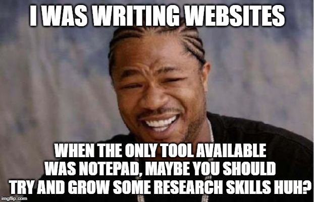 Yo Dawg Heard You Meme | I WAS WRITING WEBSITES WHEN THE ONLY TOOL AVAILABLE WAS NOTEPAD, MAYBE YOU SHOULD TRY AND GROW SOME RESEARCH SKILLS HUH? | image tagged in memes,yo dawg heard you | made w/ Imgflip meme maker