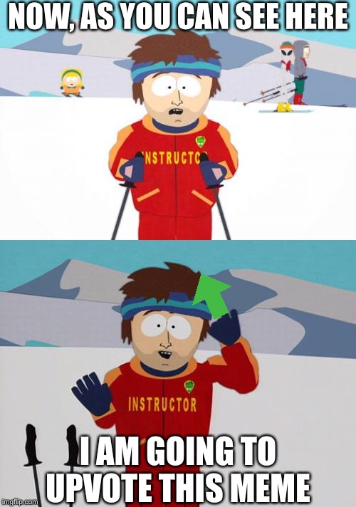 NOW, AS YOU CAN SEE HERE I AM GOING TO UPVOTE THIS MEME | image tagged in memes,super cool ski instructor,super cool ski instructor 2 | made w/ Imgflip meme maker