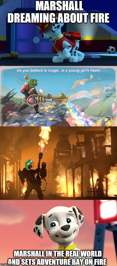 pyroland Marshall edition | MARSHALL DREAMING ABOUT FIRE; MARSHALL IN THE REAL WORLD AND SETS ADVENTURE BAY ON FIRE | image tagged in pepe tf2 the pyro,marshall | made w/ Imgflip meme maker