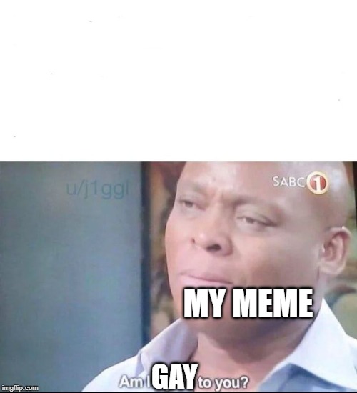 GAY MY MEME | image tagged in am i a joke to you | made w/ Imgflip meme maker