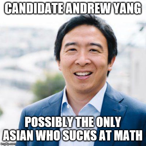 Andrew Yang | CANDIDATE ANDREW YANG; POSSIBLY THE ONLY ASIAN WHO SUCKS AT MATH | image tagged in andrew yang | made w/ Imgflip meme maker