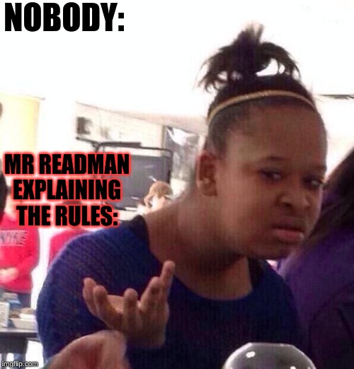 Black Girl Wat | NOBODY:; MR READMAN EXPLAINING THE RULES: | image tagged in memes,black girl wat | made w/ Imgflip meme maker