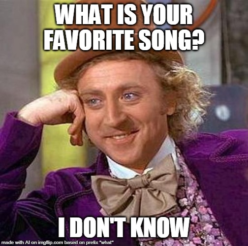 Creepy Condescending Wonka | WHAT IS YOUR FAVORITE SONG? I DON'T KNOW | image tagged in memes,creepy condescending wonka | made w/ Imgflip meme maker