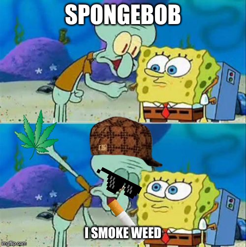 Talk To Spongebob Meme | SPONGEBOB; I SMOKE WEED | image tagged in memes,talk to spongebob | made w/ Imgflip meme maker
