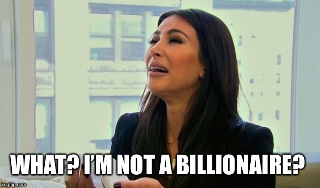 Kim Kardashian Crying  | WHAT? I’M NOT A BILLIONAIRE? | image tagged in kim kardashian crying | made w/ Imgflip meme maker