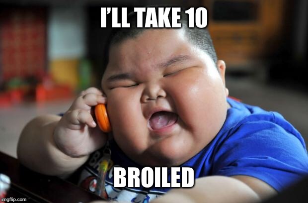 Fat Asian Kid | I’LL TAKE 10 BROILED | image tagged in fat asian kid | made w/ Imgflip meme maker