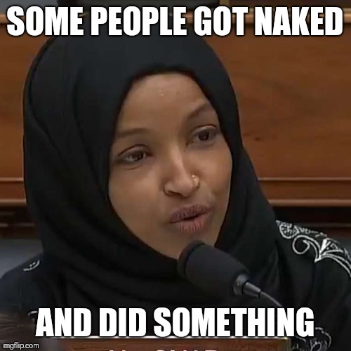 Someone did something |  SOME PEOPLE GOT NAKED; AND DID SOMETHING | image tagged in ilhan omar,funny,political,muslim,donald trump,ilhan | made w/ Imgflip meme maker