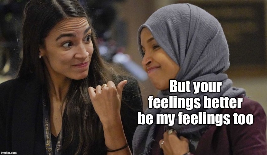 Alexandria Ocasio Cortez | But your feelings better be my feelings too | image tagged in alexandria ocasio cortez | made w/ Imgflip meme maker