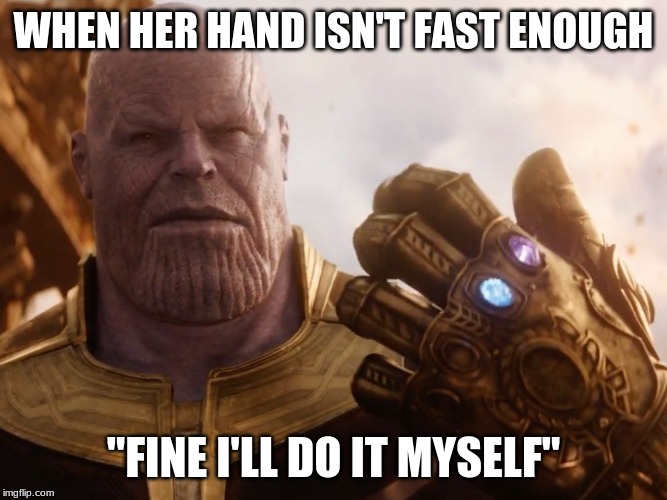 Thanos Smile | WHEN HER HAND ISN'T FAST ENOUGH; "FINE I'LL DO IT MYSELF" | image tagged in thanos smile | made w/ Imgflip meme maker