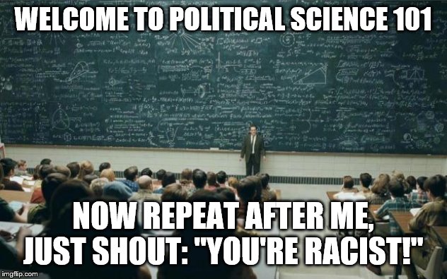 Professor in front of class | WELCOME TO POLITICAL SCIENCE 101; NOW REPEAT AFTER ME, JUST SHOUT: "YOU'RE RACIST!" | image tagged in professor in front of class | made w/ Imgflip meme maker