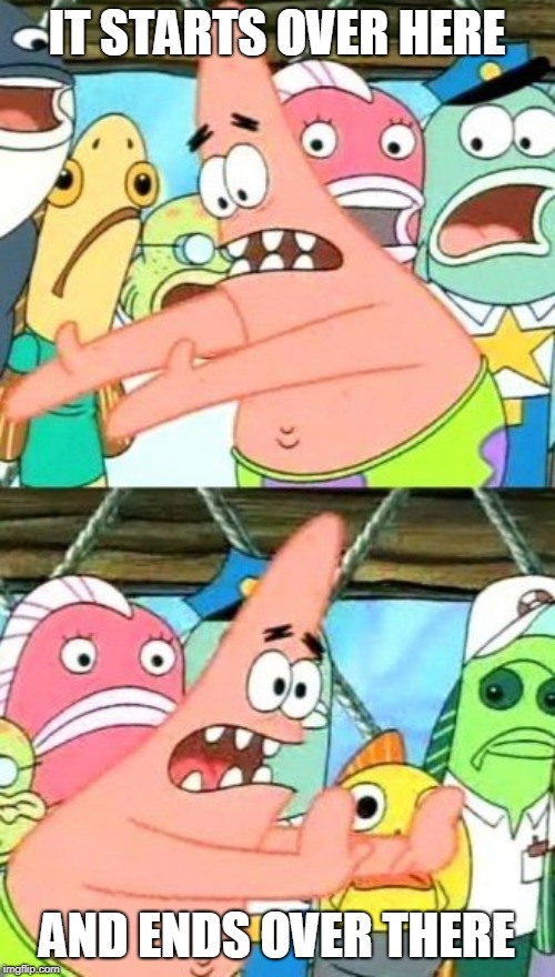 Put It Somewhere Else Patrick Meme | IT STARTS OVER HERE AND ENDS OVER THERE | image tagged in memes,put it somewhere else patrick | made w/ Imgflip meme maker