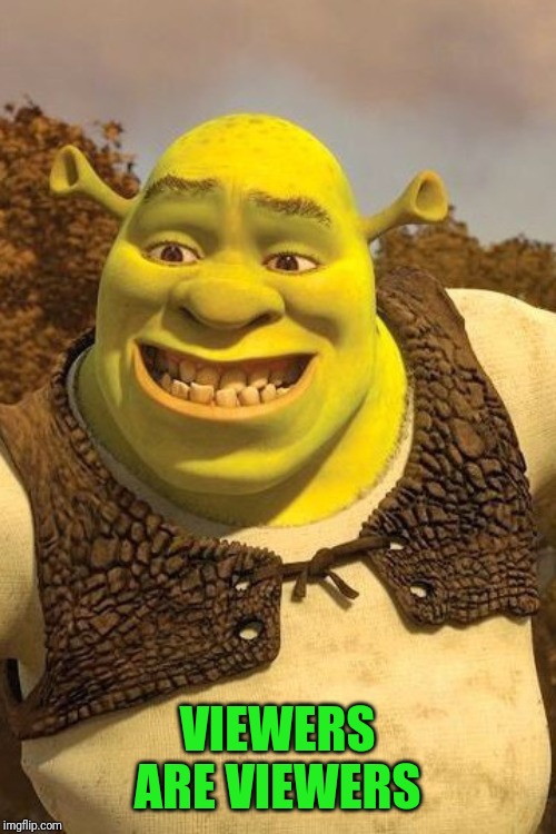 Smiling Shrek | VIEWERS ARE VIEWERS | image tagged in smiling shrek | made w/ Imgflip meme maker