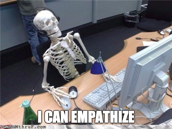 Waiting skeleton | I CAN EMPATHIZE | image tagged in waiting skeleton | made w/ Imgflip meme maker