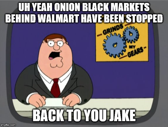 Peter Griffin News | UH YEAH ONION BLACK MARKETS BEHIND WALMART HAVE BEEN STOPPED; BACK TO YOU JAKE | image tagged in memes,peter griffin news | made w/ Imgflip meme maker