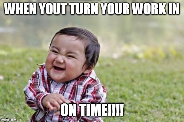 Evil Toddler | WHEN YOUT TURN YOUR WORK IN; ON TIME!!!! | image tagged in memes,evil toddler | made w/ Imgflip meme maker