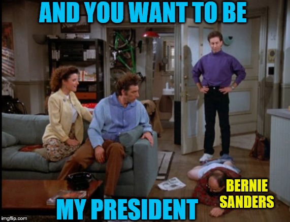AND YOU WANT TO BE MY PRESIDENT BERNIE SANDERS | made w/ Imgflip meme maker