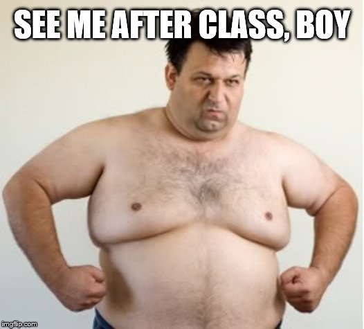 Moobs | SEE ME AFTER CLASS, BOY | image tagged in moobs | made w/ Imgflip meme maker
