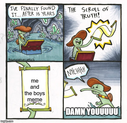 The Scroll Of Truth Meme | me and the boys meme; DAMN YOUUUUU | image tagged in memes,the scroll of truth | made w/ Imgflip meme maker