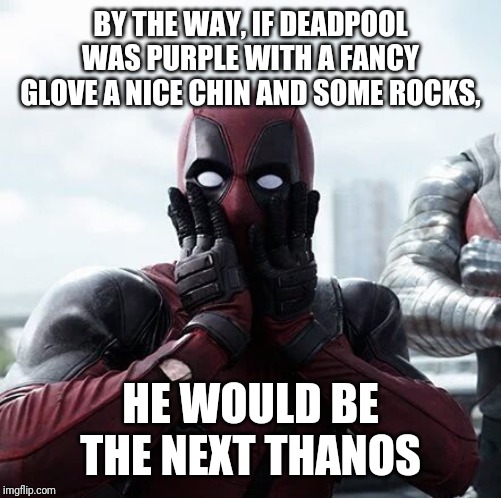 Deadpool Surprised Meme | BY THE WAY, IF DEADPOOL WAS PURPLE WITH A FANCY GLOVE A NICE CHIN AND SOME ROCKS, HE WOULD BE THE NEXT THANOS | image tagged in memes,deadpool surprised,mememakermemes | made w/ Imgflip meme maker