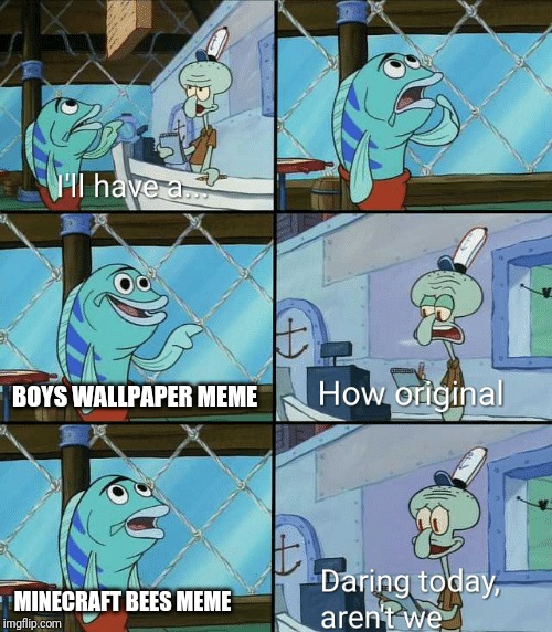 Daring today, aren't we squidward | BOYS WALLPAPER MEME; MINECRAFT BEES MEME | image tagged in daring today aren't we squidward | made w/ Imgflip meme maker