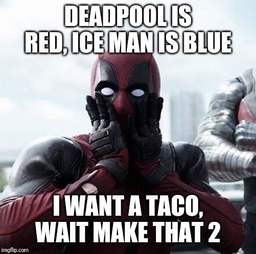 Deadpool Surprised Meme | DEADPOOL IS RED, ICE MAN IS BLUE; I WANT A TACO, WAIT MAKE THAT 2 | image tagged in memes,deadpool surprised | made w/ Imgflip meme maker