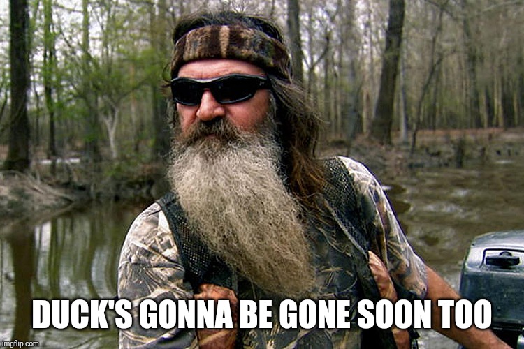 Duck Dynasty | DUCK'S GONNA BE GONE SOON TOO | image tagged in duck dynasty | made w/ Imgflip meme maker