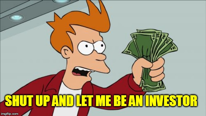 SHUT UP AND LET ME BE AN INVESTOR | made w/ Imgflip meme maker