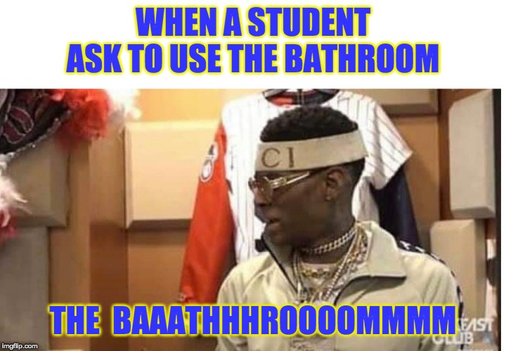 Soulja boy drake | WHEN A STUDENT ASK TO USE THE BATHROOM; THE  BAAATHHHROOOOMMMM | image tagged in soulja boy drake | made w/ Imgflip meme maker