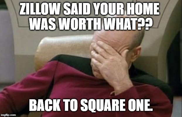 Captain Picard Facepalm Meme | ZILLOW SAID YOUR HOME 
WAS WORTH WHAT?? BACK TO SQUARE ONE. | image tagged in memes,captain picard facepalm | made w/ Imgflip meme maker