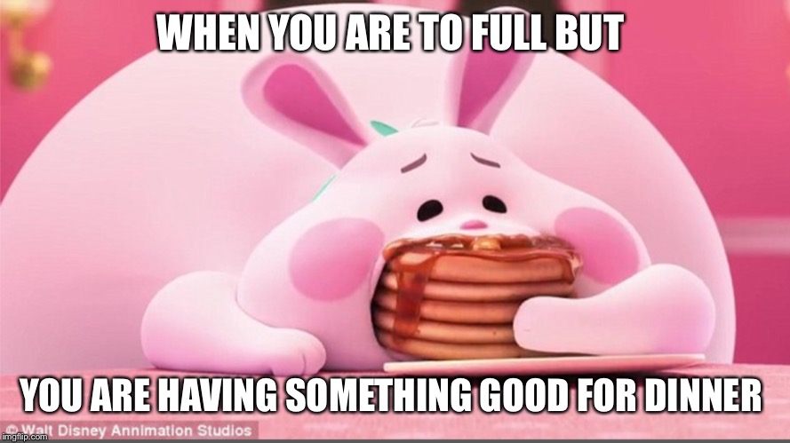 WHEN YOU ARE TO FULL BUT; YOU ARE HAVING SOMETHING GOOD FOR DINNER | made w/ Imgflip meme maker