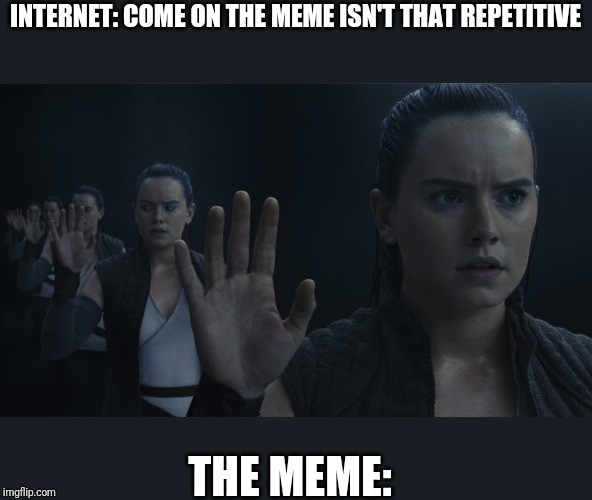 fresh memes | INTERNET: COME ON THE MEME ISN'T THAT REPETITIVE; THE MEME: | image tagged in rey star wars | made w/ Imgflip meme maker