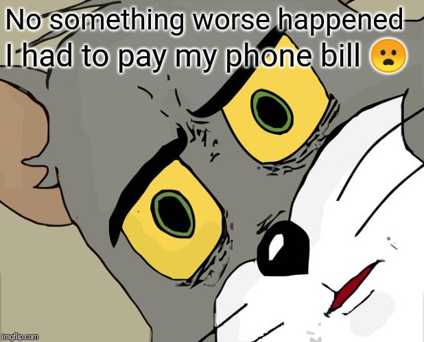 Unsettled Tom Meme | No something worse happened I had to pay my phone bill ? | image tagged in memes,unsettled tom | made w/ Imgflip meme maker