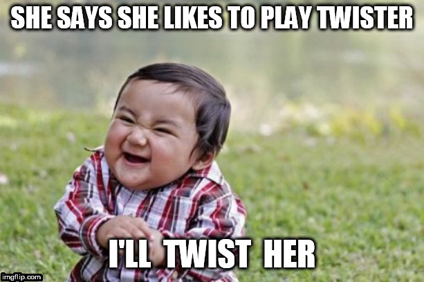 I got   GAME  FOR  HER! | SHE SAYS SHE LIKES TO PLAY TWISTER; I'LL  TWIST  HER | image tagged in memes,evil toddler,i know a  game we can play | made w/ Imgflip meme maker