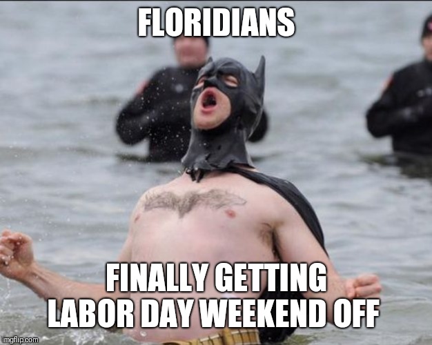 Batman Celebrates | FLORIDIANS; FINALLY GETTING LABOR DAY WEEKEND OFF | image tagged in batman celebrates | made w/ Imgflip meme maker