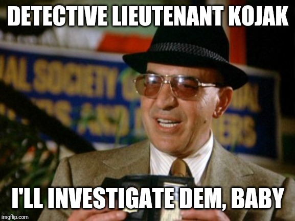 Kojak w/o badge #1 | DETECTIVE LIEUTENANT KOJAK I'LL INVESTIGATE DEM, BABY | image tagged in kojak w/o badge 1 | made w/ Imgflip meme maker