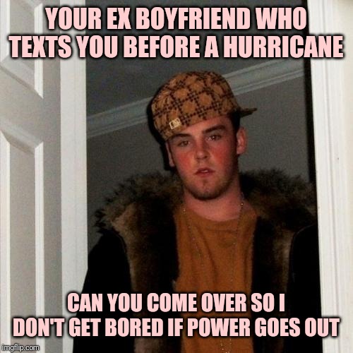 Scumbag Steve Meme | YOUR EX BOYFRIEND WHO TEXTS YOU BEFORE A HURRICANE; CAN YOU COME OVER SO I DON'T GET BORED IF POWER GOES OUT | image tagged in memes,scumbag steve | made w/ Imgflip meme maker