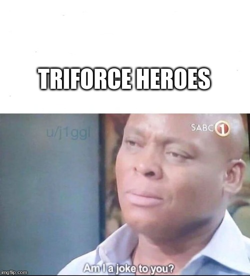 am I a joke to you | TRIFORCE HEROES | image tagged in am i a joke to you | made w/ Imgflip meme maker