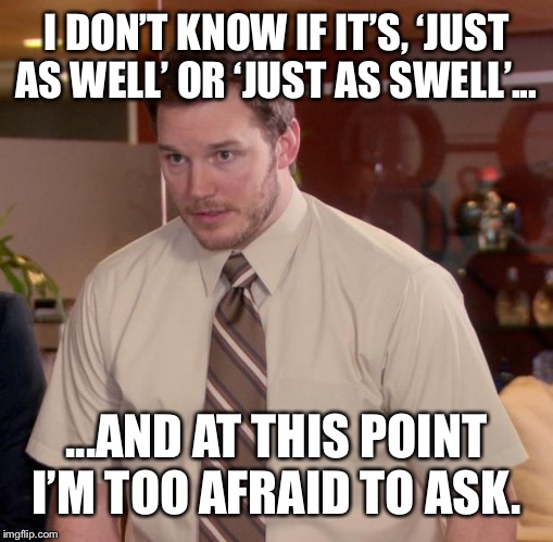 Afraid To Ask Andy | I DON’T KNOW IF IT’S, ‘JUST AS WELL’ OR ‘JUST AS SWELL’... ...AND AT THIS POINT I’M TOO AFRAID TO ASK. | image tagged in memes,afraid to ask andy | made w/ Imgflip meme maker