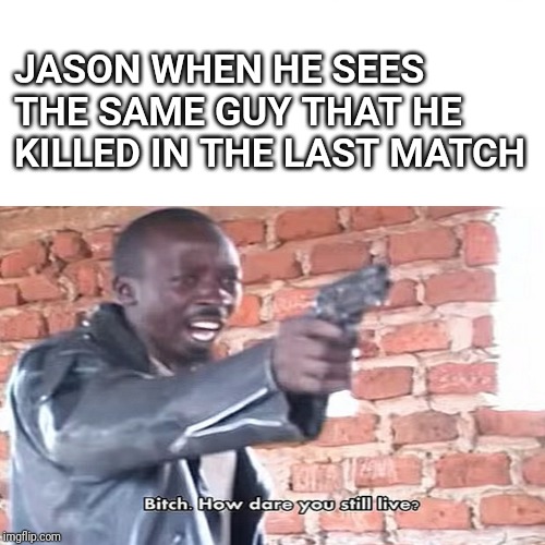 That's one way to say it. | JASON WHEN HE SEES THE SAME GUY THAT HE KILLED IN THE LAST MATCH | image tagged in friday the 13th | made w/ Imgflip meme maker