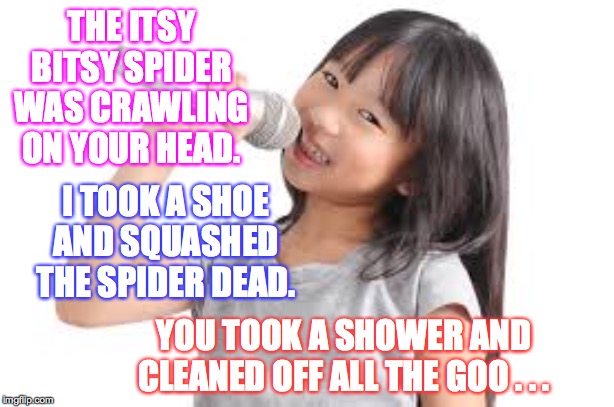 THE ITSY BITSY SPIDER WAS CRAWLING ON YOUR HEAD. I TOOK A SHOE AND SQUASHED THE SPIDER DEAD. YOU TOOK A SHOWER AND CLEANED OFF ALL THE GOO . | made w/ Imgflip meme maker