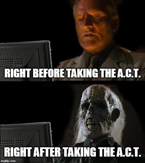 I'll Just Wait Here | RIGHT BEFORE TAKING THE A.C.T. RIGHT AFTER TAKING THE A.C.T. | image tagged in memes,ill just wait here | made w/ Imgflip meme maker