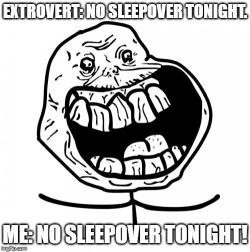 Forever Alone, Happy, and Sleepy | EXTROVERT: NO SLEEPOVER TONIGHT. ME: NO SLEEPOVER TONIGHT! | image tagged in memes,forever alone happy,sleepover,introvert | made w/ Imgflip meme maker