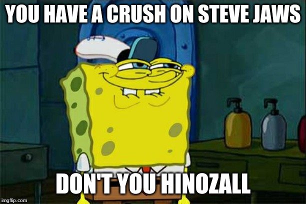 Don't You Squidward Meme | YOU HAVE A CRUSH ON STEVE JAWS; DON'T YOU HINOZALL | image tagged in memes,dont you squidward | made w/ Imgflip meme maker