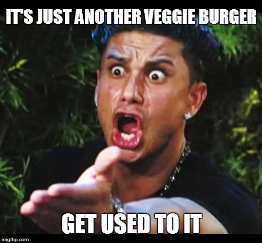 IT'S JUST ANOTHER VEGGIE BURGER GET USED TO IT | made w/ Imgflip meme maker