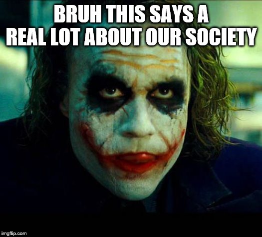 Joker. It's simple we kill the batman | BRUH THIS SAYS A REAL LOT ABOUT OUR SOCIETY | image tagged in joker it's simple we kill the batman | made w/ Imgflip meme maker